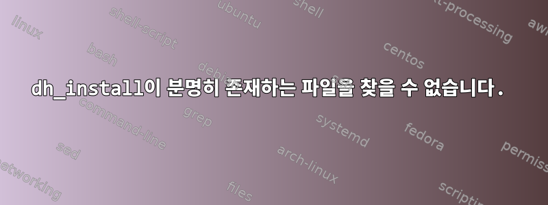 dh_install이 분명히 존재하는 파일을 찾을 수 없습니다.