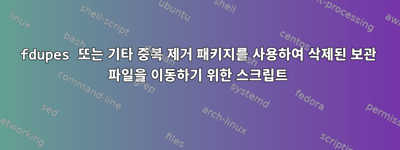 fdupes 또는 기타 중복 제거 패키지를 사용하여 삭제된 보관 파일을 이동하기 위한 스크립트