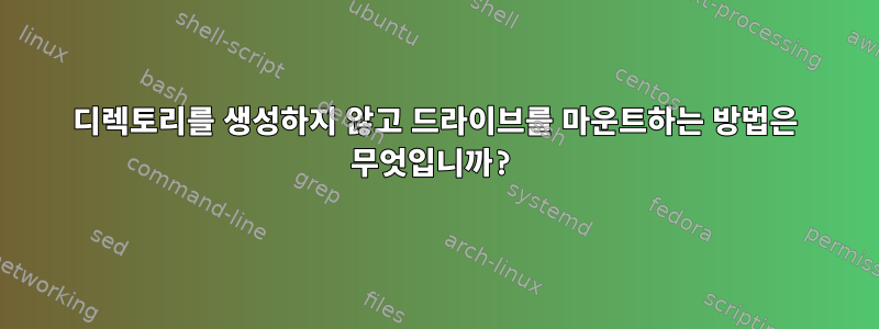 디렉토리를 생성하지 않고 드라이브를 마운트하는 방법은 무엇입니까?