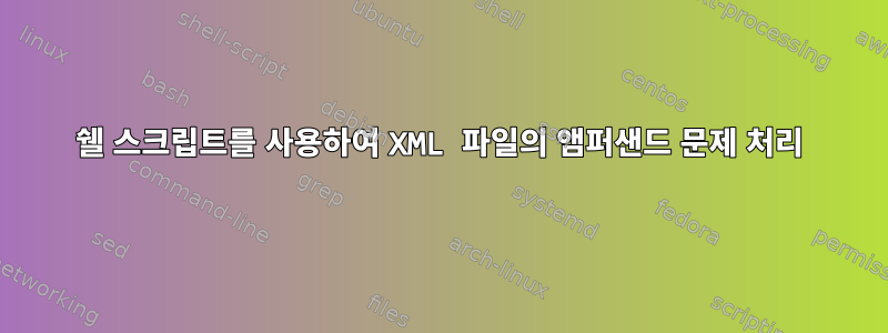 쉘 스크립트를 사용하여 XML 파일의 앰퍼샌드 문제 처리