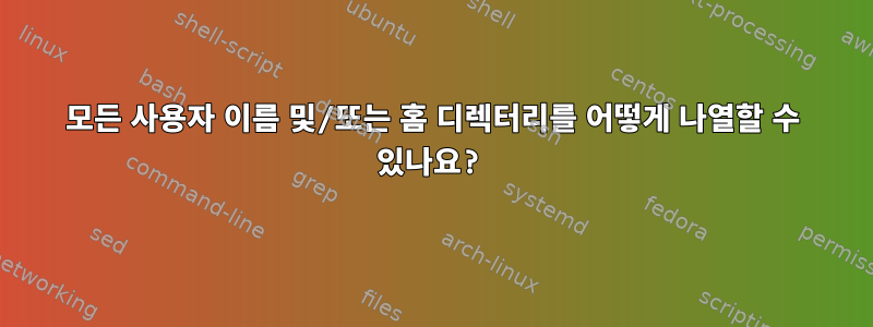 모든 사용자 이름 및/또는 홈 디렉터리를 어떻게 나열할 수 있나요?