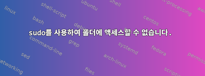 sudo를 사용하여 폴더에 액세스할 수 없습니다.