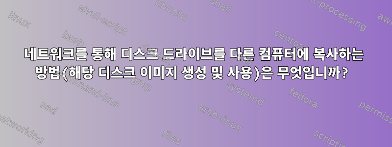 네트워크를 통해 디스크 드라이브를 다른 컴퓨터에 복사하는 방법(해당 디스크 이미지 생성 및 사용)은 무엇입니까?