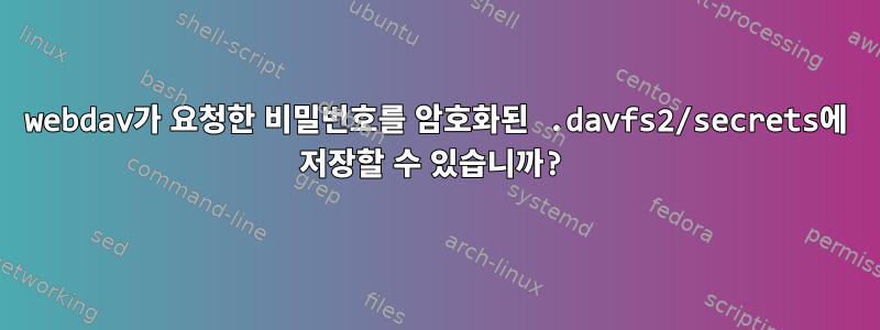 webdav가 요청한 비밀번호를 암호화된 .davfs2/secrets에 저장할 수 있습니까?