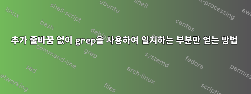 추가 줄바꿈 없이 grep을 사용하여 일치하는 부분만 얻는 방법