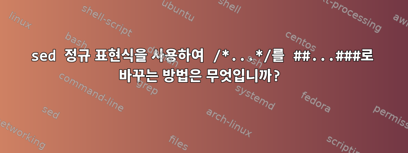 sed 정규 표현식을 사용하여 /*...*/를 ##...###로 바꾸는 방법은 무엇입니까?