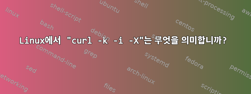 Linux에서 "curl -k -i -X"는 무엇을 의미합니까?