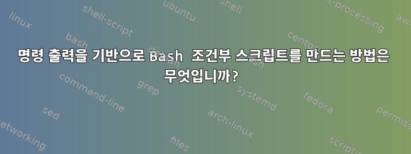 명령 출력을 기반으로 Bash 조건부 스크립트를 만드는 방법은 무엇입니까?