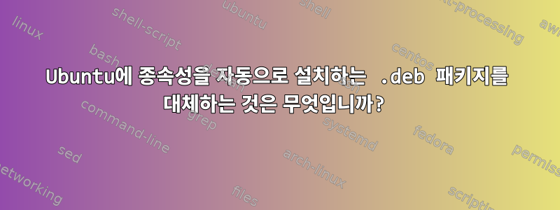 Ubuntu에 종속성을 자동으로 설치하는 .deb 패키지를 대체하는 것은 무엇입니까?