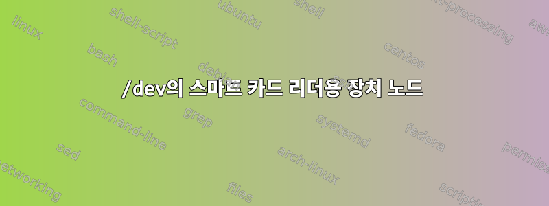 /dev의 스마트 카드 리더용 장치 노드