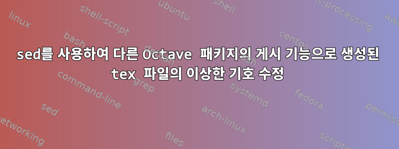 sed를 사용하여 다른 Octave 패키지의 게시 기능으로 생성된 tex 파일의 이상한 기호 수정