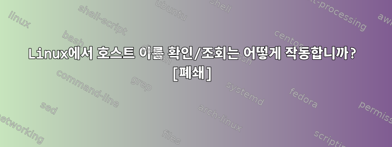 Linux에서 호스트 이름 확인/조회는 어떻게 작동합니까? [폐쇄]