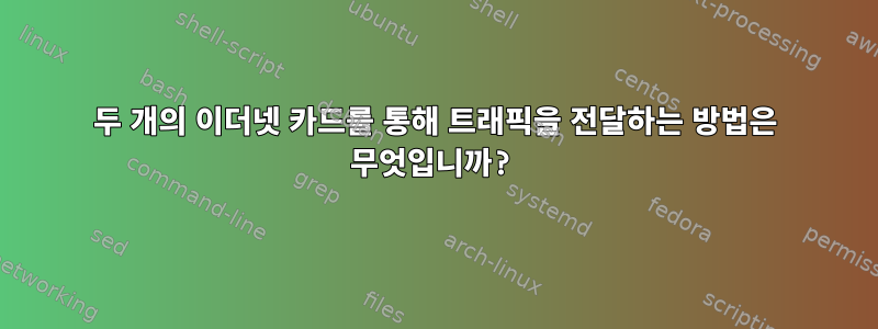 두 개의 이더넷 카드를 통해 트래픽을 전달하는 방법은 무엇입니까?