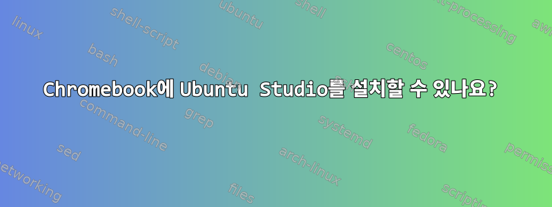 Chromebook에 Ubuntu Studio를 설치할 수 있나요?