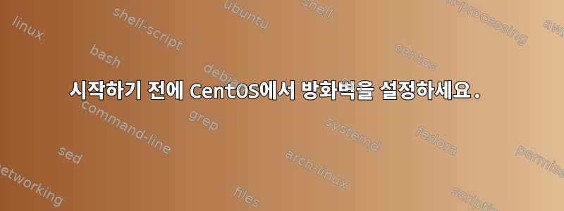 시작하기 전에 CentOS에서 방화벽을 설정하세요.