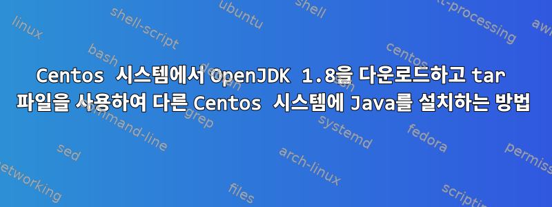 Centos 시스템에서 OpenJDK 1.8을 다운로드하고 tar 파일을 사용하여 다른 Centos 시스템에 Java를 설치하는 방법