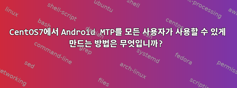 CentOS7에서 Android MTP를 모든 사용자가 사용할 수 있게 만드는 방법은 무엇입니까?