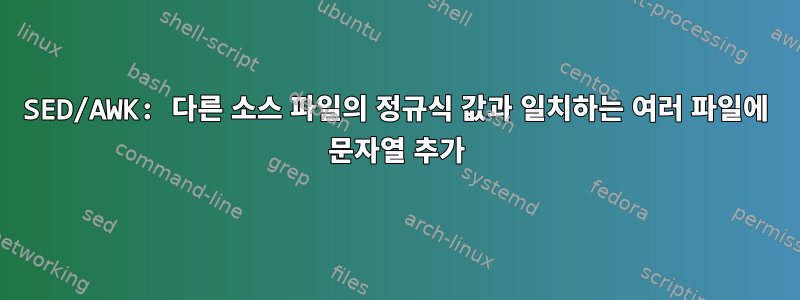 SED/AWK: 다른 소스 파일의 정규식 값과 일치하는 여러 파일에 문자열 추가