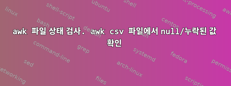 awk 파일 상태 검사. awk csv 파일에서 null/누락된 값 확인