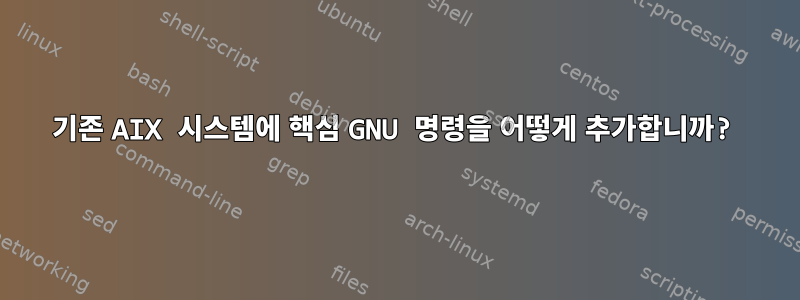 기존 AIX 시스템에 핵심 GNU 명령을 어떻게 추가합니까?