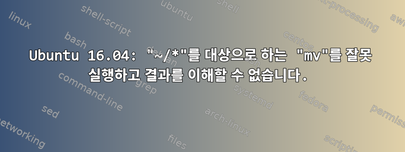 Ubuntu 16.04: "~/*"를 대상으로 하는 "mv"를 잘못 실행하고 결과를 이해할 수 없습니다.