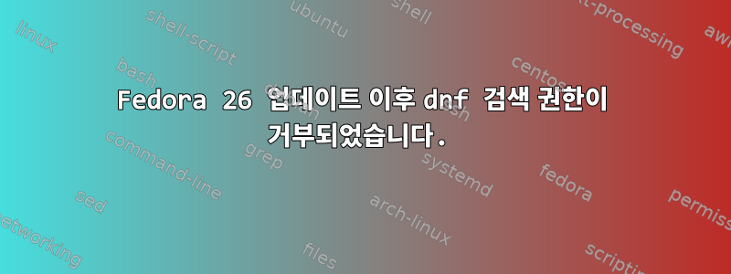 Fedora 26 업데이트 이후 dnf 검색 권한이 거부되었습니다.