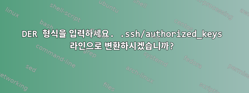 DER 형식을 입력하세요. .ssh/authorized_keys 라인으로 변환하시겠습니까?