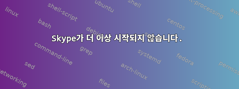 Skype가 더 이상 시작되지 않습니다.