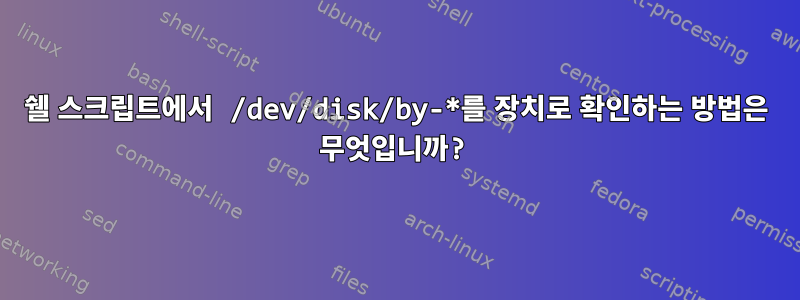 쉘 스크립트에서 /dev/disk/by-*를 장치로 확인하는 방법은 무엇입니까?