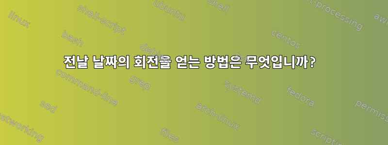 전날 날짜의 회전을 얻는 방법은 무엇입니까?