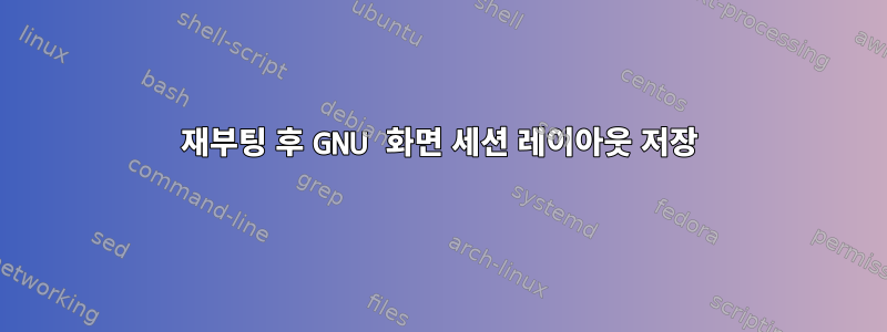 재부팅 후 GNU 화면 세션 레이아웃 저장