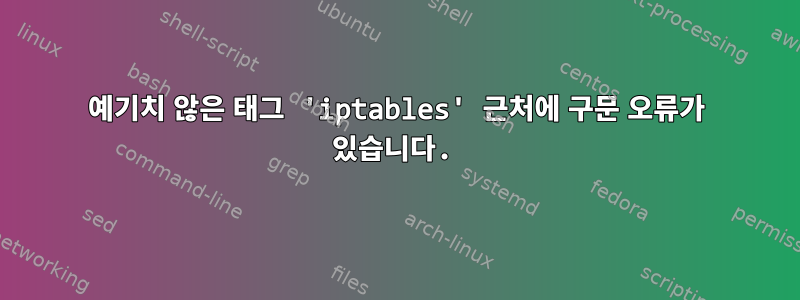 예기치 않은 태그 'iptables' 근처에 구문 오류가 있습니다.