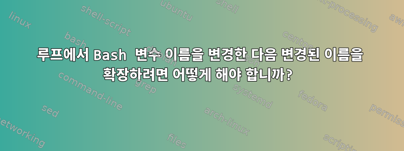 루프에서 Bash 변수 이름을 변경한 다음 변경된 이름을 확장하려면 어떻게 해야 합니까?