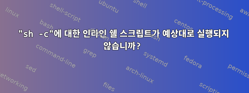 "sh -c"에 대한 인라인 쉘 스크립트가 예상대로 실행되지 않습니까?