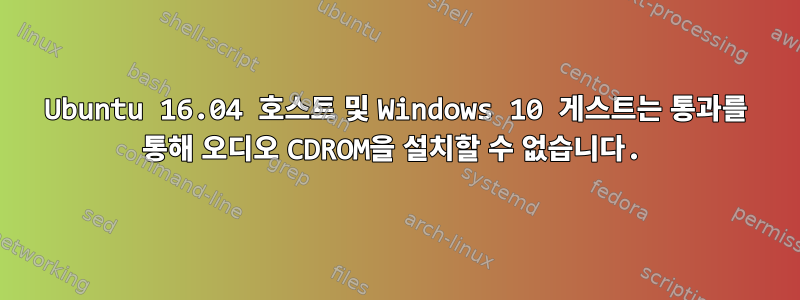 Ubuntu 16.04 호스트 및 Windows 10 게스트는 통과를 통해 오디오 CDROM을 설치할 수 없습니다.