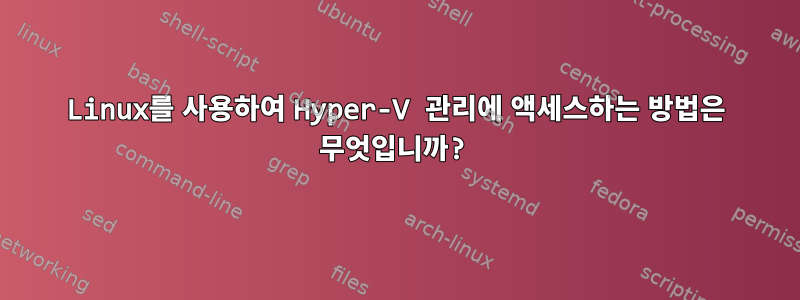 Linux를 사용하여 Hyper-V 관리에 액세스하는 방법은 무엇입니까?