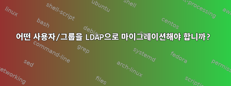 어떤 사용자/그룹을 LDAP으로 마이그레이션해야 합니까?