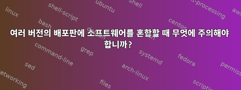 여러 버전의 배포판에 소프트웨어를 혼합할 때 무엇에 주의해야 합니까?