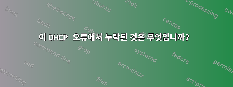 이 DHCP 오류에서 누락된 것은 무엇입니까?