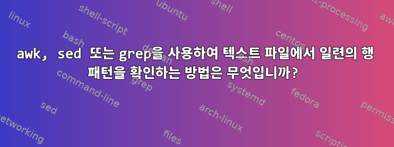 awk, sed 또는 grep을 사용하여 텍스트 파일에서 일련의 행 패턴을 확인하는 방법은 무엇입니까?