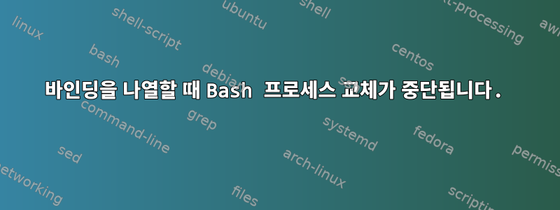 바인딩을 나열할 때 Bash 프로세스 교체가 중단됩니다.