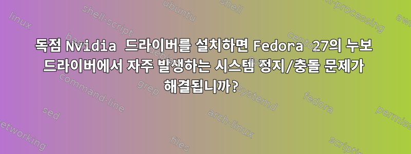 독점 Nvidia 드라이버를 설치하면 Fedora 27의 누보 드라이버에서 자주 발생하는 시스템 정지/충돌 문제가 해결됩니까?