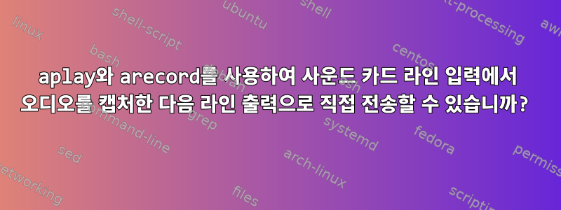 aplay와 arecord를 사용하여 사운드 카드 라인 입력에서 오디오를 캡처한 다음 라인 출력으로 직접 전송할 수 있습니까?