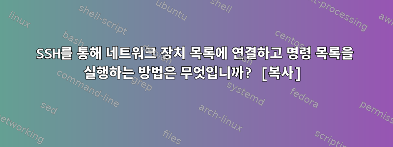 SSH를 통해 네트워크 장치 목록에 연결하고 명령 목록을 실행하는 방법은 무엇입니까? [복사]