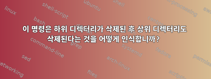 이 명령은 하위 디렉터리가 삭제된 후 상위 디렉터리도 삭제된다는 것을 어떻게 인식합니까?