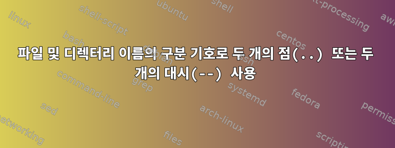 파일 및 디렉터리 이름의 구분 기호로 두 개의 점(..) 또는 두 개의 대시(--) 사용