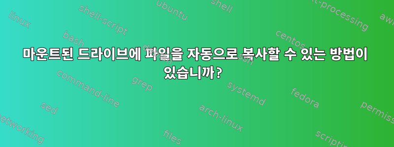 마운트된 드라이브에 파일을 자동으로 복사할 수 있는 방법이 있습니까?