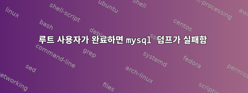 루트 사용자가 완료하면 mysql 덤프가 실패함