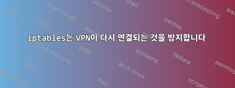 iptables는 VPN이 다시 연결되는 것을 방지합니다