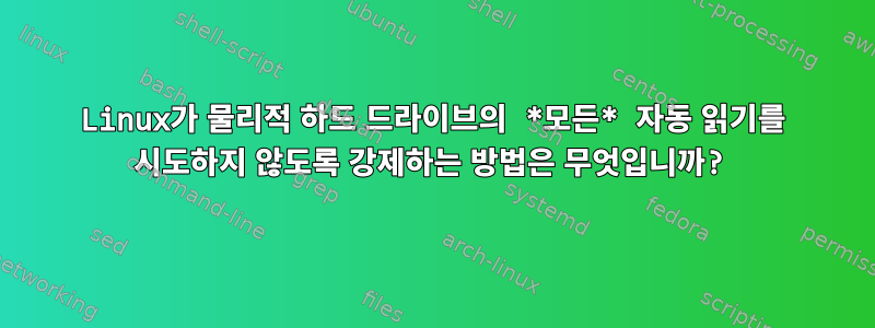 Linux가 물리적 하드 드라이브의 *모든* 자동 읽기를 시도하지 않도록 강제하는 방법은 무엇입니까?